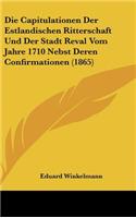 Die Capitulationen Der Estlandischen Ritterschaft Und Der Stadt Reval Vom Jahre 1710 Nebst Deren Confirmationen (1865)