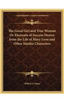 Good Girl and True Woman or Elements of Success Drawn from the Life of Mary Lyon and Other Similar Characters