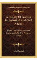 A History of Scottish Ecclesiastical and Civil Affairs