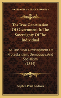 The True Constitution Of Government In The Sovereignty Of The Individual