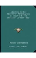 A Lecture On The Protestant Reformation In England In The Sixteenth Century (1863)