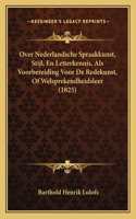 Over Nederlandsche Spraakkunst, Stijl, En Letterkennis, Als Voorbereiding Voor De Redekunst, Of Welsprekendheidsleer (1825)