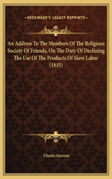 An Address To The Members Of The Religious Society Of Friends, On The Duty Of Declining The Use Of The Products Of Slave Labor (1835)