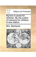 Hymns in Prose for Children. by the Author of Lessons for Children. a New Edition.