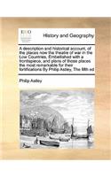 A description and historical account, of the places now the theatre of war in the Low Countries, Embellished with a frontispiece, and plans of those places the most remarkable for their fortifications By Philip Astley, The fifth ed