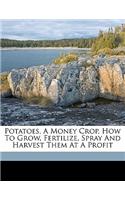 Potatoes, a Money Crop, How to Grow, Fertilize, Spray and Harvest Them at a Profit