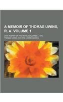 A Memoir of Thomas Uwins, R. A; Late Keeper of the Royal Galleries ... Etc Volume 1