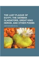 The Last Plague of Egypt, the German Gladiators, Great King Herod, and Other Poems