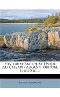 Historiae Antiquae Usque Ad Caesaris Augusti Obitum, Libri XII......