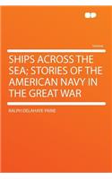 Ships Across the Sea; Stories of the American Navy in the Great War