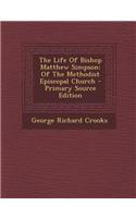 The Life of Bishop Matthew Simpson: Of the Methodist Episcopal Church - Primary Source Edition