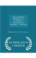 Encyclopædia Heraldica: or, Complete Dictionary of Heraldry, Volume 2 - Scholar's Choice Edition