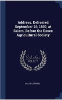 Address. Delivered September 26, 1850, at Salem, Before the Essex Agricultural Society