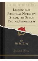 Lessons and Practical Notes on Steam, the Steam Engine, Propellers (Classic Reprint)