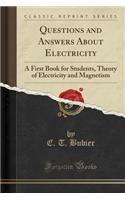 Questions and Answers about Electricity: A First Book for Students, Theory of Electricity and Magnetism (Classic Reprint)
