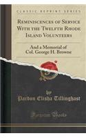 Reminiscences of Service with the Twelfth Rhode Island Volunteers: And a Memorial of Col. George H. Browne (Classic Reprint)
