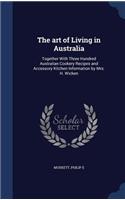 The art of Living in Australia: Together With Three Hundred Australian Cookery Recipes and Accessory Kitchen Information by Mrs. H. Wicken