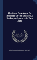 The Great Quackqua; Or, Brothers Of The Shadow; A Burlesque Operetta In Two Acts