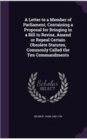 Letter to a Member of Parliament, Containing a Proposal for Bringing in a Bill to Revise, Amend or Repeal Certain Obsolete Statutes, Commonly Called the Ten Commandments