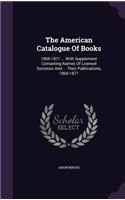 The American Catalogue of Books: 1866-1871 ... with Supplement Containing Names of Learned Societies and ... Their Publications, 1866-1871