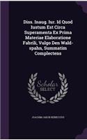 Diss. Inaug. Iur. Id Quod Iustum Est Circa Superamenta Ex Prima Materiae Elaboratione Fabrili, Vulgo Den Wald-Spahn, Summatim Complectens