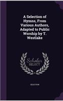 A Selection of Hymns, From Various Authors, Adapted to Public Worship by T. Westlake