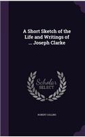 Short Sketch of the Life and Writings of ... Joseph Clarke