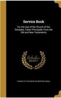 Service Book: For the Use of the Church of the Disciples, Taken Principally From the Old and New Testaments