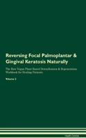 Reversing Focal Palmoplantar & Gingival Keratosis Naturally The Raw Vegan Plant-Based Detoxification & Regeneration Workbook for Healing Patients. Volume 2