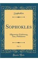 Sophokles, Vol. 1: Allgemeine Einleitung, Aias, Philoktetes (Classic Reprint)