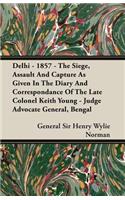 Delhi - 1857 - The Siege, Assault And Capture As Given In The Diary And Correspondance Of The Late Colonel Keith Young - Judge Advocate General, Bengal