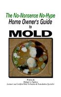 The Home Owner's Guide to Mold: The No-Nonsense No-Hype Home Owner's Guide to Mold
