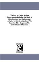 Law of Claims Against Governments, Including the Mode of Adjusting Them and the Procedure Adopted in Their Investigation. Pub. by Order of the Con