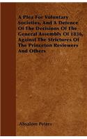 A Plea For Voluntary Societies, And A Defence Of The Decisions Of The General Assembly Of 1836, Against The Strictures Of The Princeton Reviewers And Others: (English)