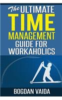 Ultimate Time Management Guide for Workaholics