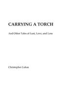 Carrying A Torch and other tales of Lust, Love, and Loss