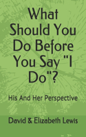 What Should You Do Before You Say I Do?