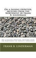 On a passing frontier; sketches from the Northwest. by Frank B. Linderman