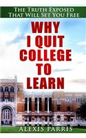 Why I Quit College to Learn: The Truth Exposed That Will Set You Free(English)