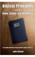 Biblical Principles for the Home, School, and Workplace: A 52-Week Devotional Study Covering Topics from a - Z