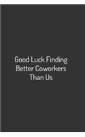 Good Luck Finding better coworkers than us
