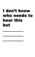 I Don't Know Who Needs To Hear This But ____: A Fill-In-The-Blank Meme Notebook For Social Media Users - 120 pages, 6x9