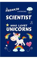 A Freakin Awesome Scientist Who Loves Unicorns: Perfect Gag Gift For An Scientist Who Happens To Be Freaking Awesome And Loves Unicorns! - Blank Lined Notebook Journal - 100 Pages 6 x 9 Format - O