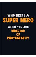 Who Need A SUPER HERO, When You Are Director of Photography: 6X9 Career Pride 120 pages Writing Notebooks