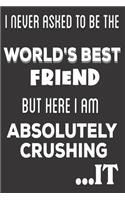 I Never Asked To Be The World's Best Friend But Here I Am Absolutely Crushing It: Friends Gifts: Cute Blank lined Notebook Journal to Write in and take Notes