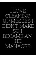 I Love Cleaning Up Messes I Didn't Make So I Became An HR Manager - HR Funny Quote Notebook/Journal
