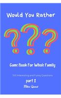 Would You Rather? Game Book For Whole Family. 100 Interesting and Funny Questions.