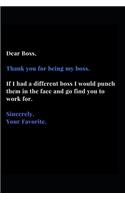 Dear Boss, Thank you for being my boss. If I Had a different boss I Would punch them in the face and go find you to work for. Sincerely, Your Favorite.: Black, White and Blue Gag Gift Funny Lined Notebook Journal