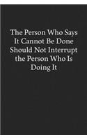 The Person Who Says It Cannot Be Done Should Not Interrupt the Person Who Is Doing It