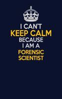 I Can't Keep Calm Because I Am A Forensic Scientist: Career journal, notebook and writing journal for encouraging men, women and kids. A framework for building your career.